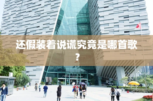 还假装着说谎究竟是哪首歌？