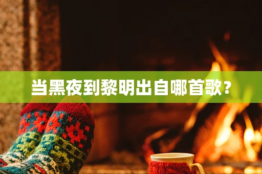 当黑夜到黎明出自哪首歌？