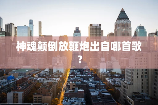 神魂颠倒放鞭炮出自哪首歌？