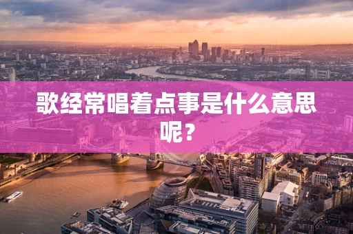 歌经常唱着点事是什么意思呢？