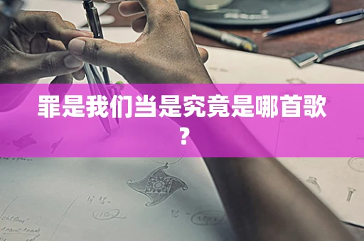 罪是我们当是究竟是哪首歌？