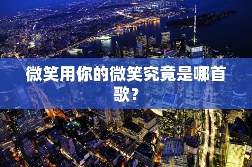微笑用你的微笑究竟是哪首歌？