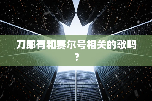 刀郎有和赛尔号相关的歌吗？