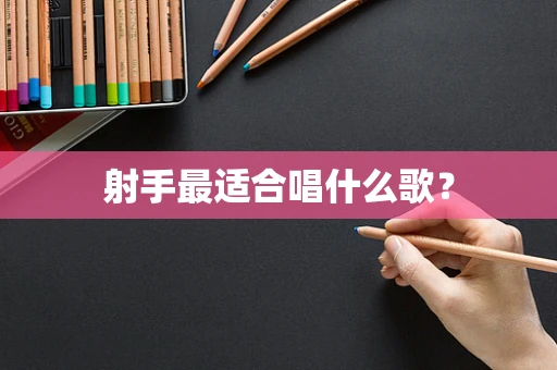 射手最适合唱什么歌？
