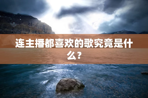 连主播都喜欢的歌究竟是什么？