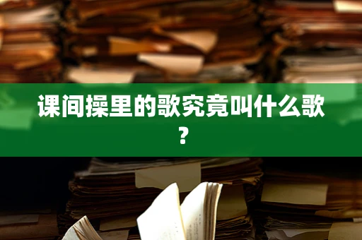 课间操里的歌究竟叫什么歌？