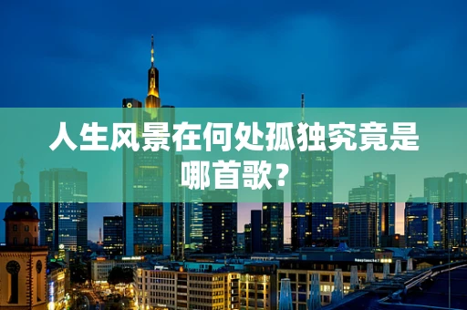 人生风景在何处孤独究竟是哪首歌？