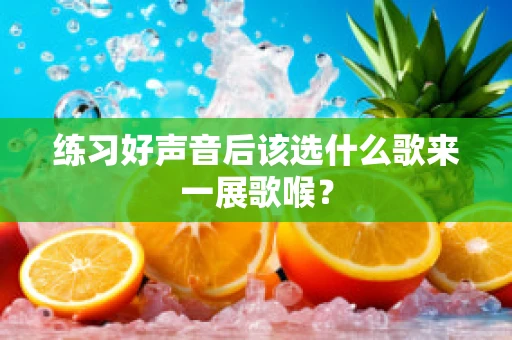 练习好声音后该选什么歌来一展歌喉？