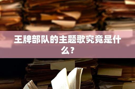 王牌部队的主题歌究竟是什么？