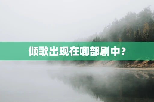 倾歌出现在哪部剧中？