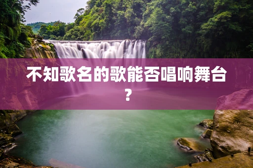不知歌名的歌能否唱响舞台？