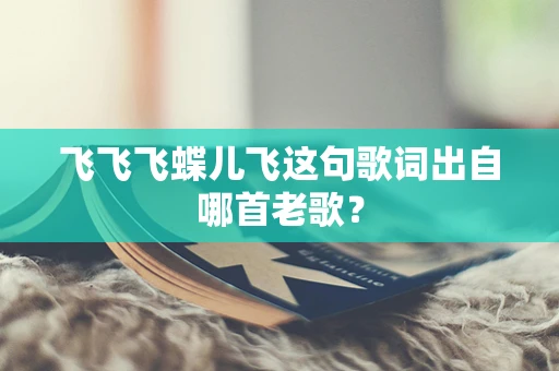 飞飞飞蝶儿飞这句歌词出自哪首老歌？