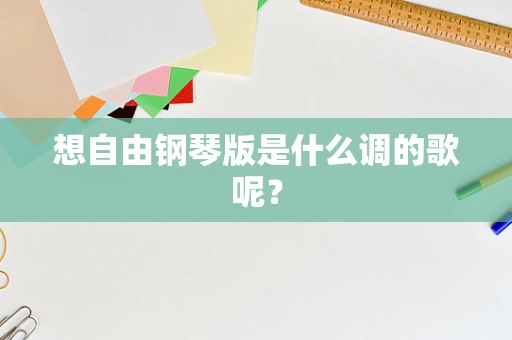 想自由钢琴版是什么调的歌呢？
