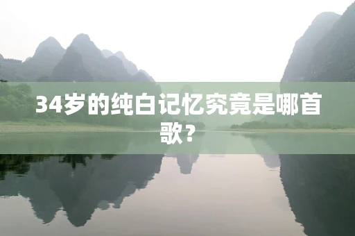 34岁的纯白记忆究竟是哪首歌？