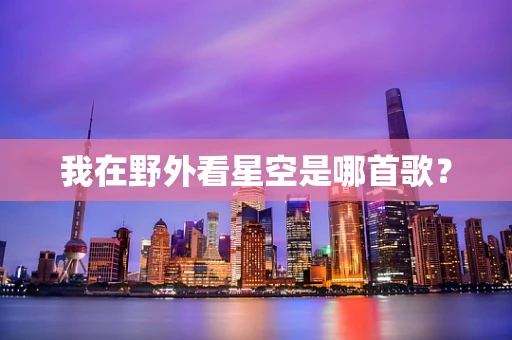 我在野外看星空是哪首歌？