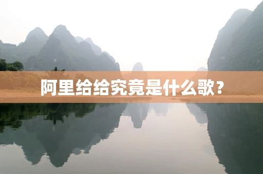 阿里给给究竟是什么歌？