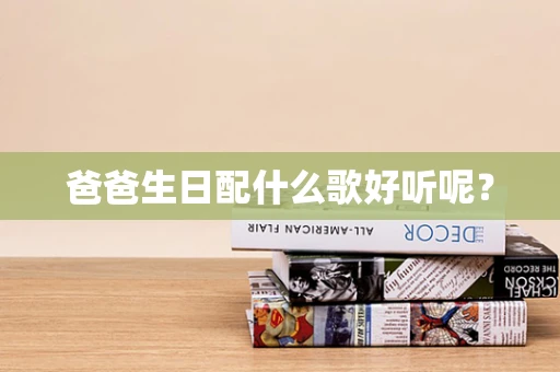 爸爸生日配什么歌好听呢？