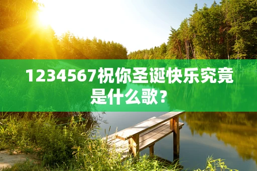 1234567祝你圣诞快乐究竟是什么歌？