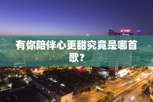 有你陪伴心更甜究竟是哪首歌？