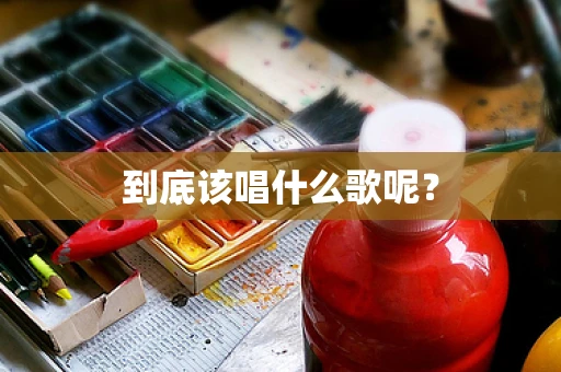 到底该唱什么歌呢？