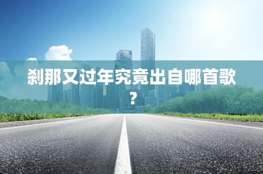 刹那又过年究竟出自哪首歌？