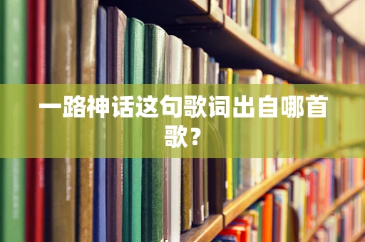 一路神话这句歌词出自哪首歌？