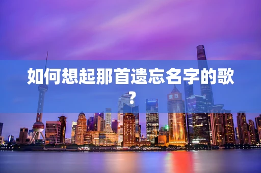 如何想起那首遗忘名字的歌？