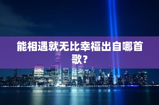 能相遇就无比幸福出自哪首歌？