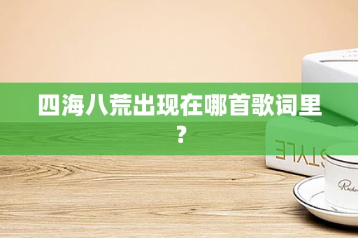 四海八荒出现在哪首歌词里？