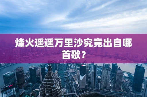 烽火遥遥万里沙究竟出自哪首歌？