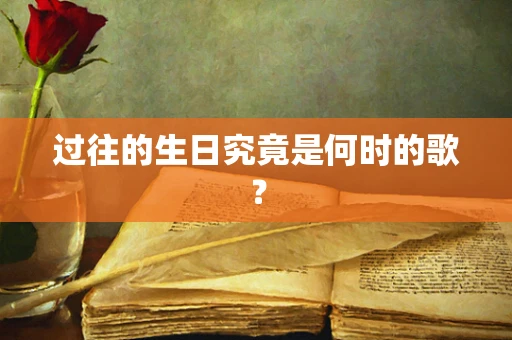过往的生日究竟是何时的歌？