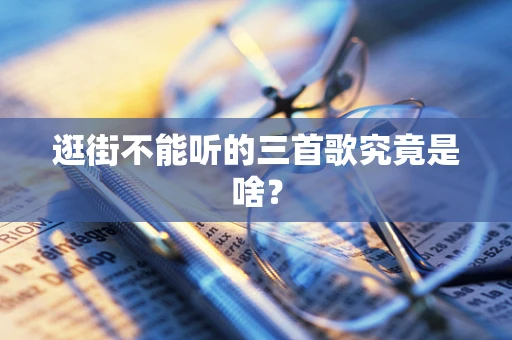 逛街不能听的三首歌究竟是啥？