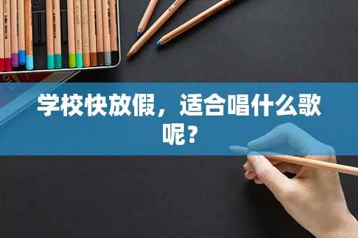 学校快放假，适合唱什么歌呢？