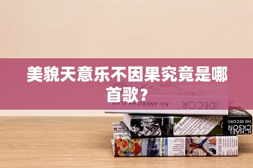 美貌天意乐不因果究竟是哪首歌？