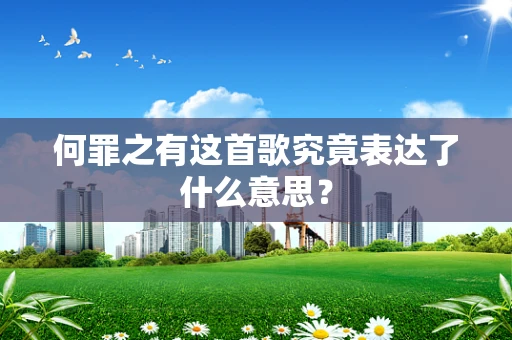 何罪之有这首歌究竟表达了什么意思？