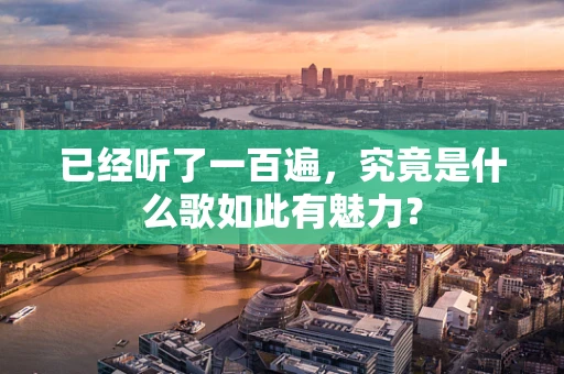 已经听了一百遍，究竟是什么歌如此有魅力？