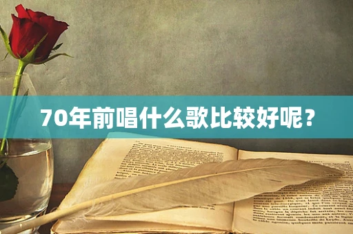 70年前唱什么歌比较好呢？