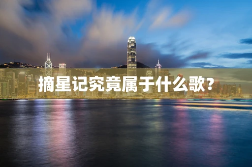 摘星记究竟属于什么歌？