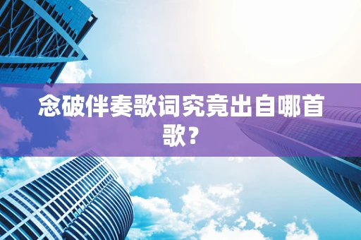 念破伴奏歌词究竟出自哪首歌？