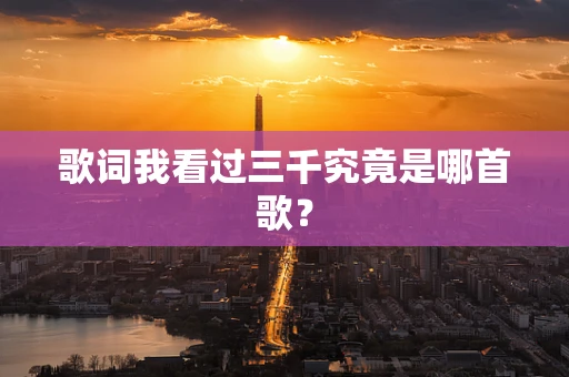 歌词我看过三千究竟是哪首歌？