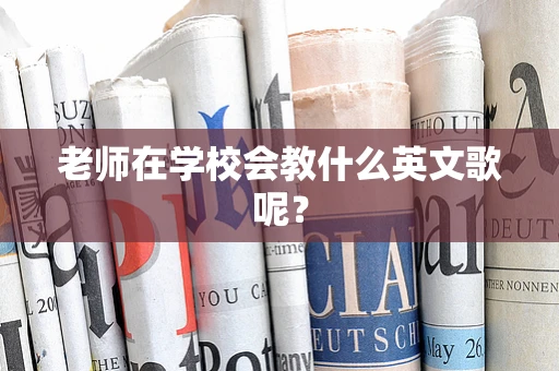 老师在学校会教什么英文歌呢？
