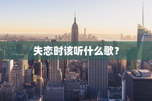 失恋时该听什么歌？