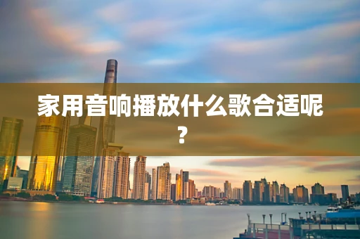家用音响播放什么歌合适呢？