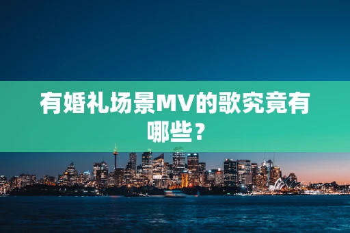 有婚礼场景MV的歌究竟有哪些？