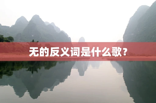 无的反义词是什么歌？