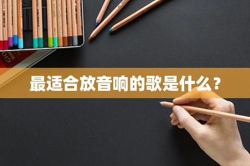 最适合放音响的歌是什么？