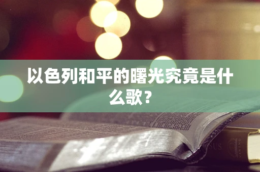 以色列和平的曙光究竟是什么歌？