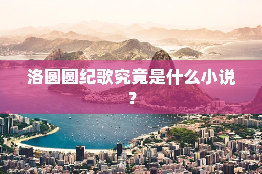 洛圆圆纪歌究竟是什么小说？