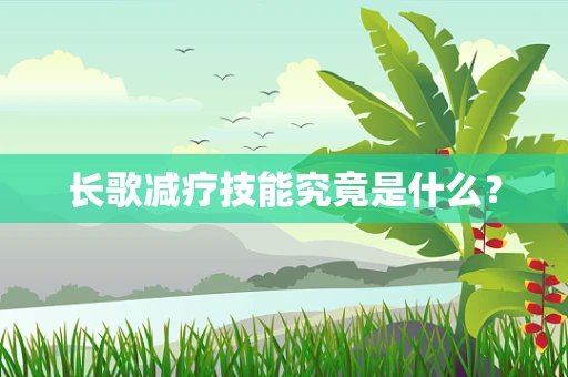 长歌减疗技能究竟是什么？