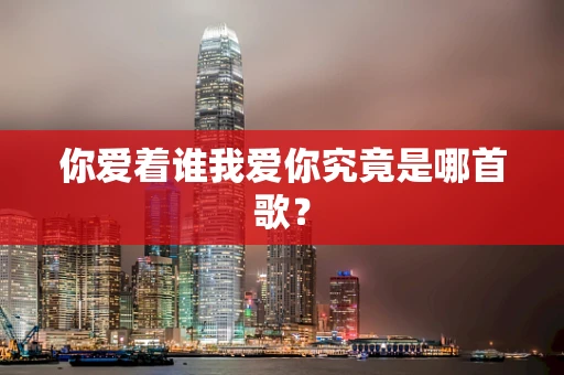 你爱着谁我爱你究竟是哪首歌？
